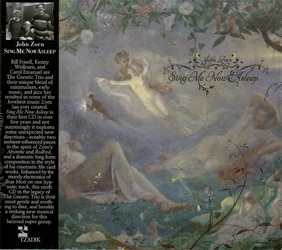 ZORN JOHN :  SING ME NOW ASLEEP  (TZADIK)

Archival series (file under jazz) � Bill Frisell, Kenny Wollesen, Carol Emanuel, Ikue Mori. Bill Frisell, Kenny Wollesen e Carol Emanuel sono The Gnostic Trio e la loro unica miscela di minimalismo, musica antica e jazz ha dato vita ad alcune delle musiche pi� belle che Zorn abbia mai creato. �Sing Me Now Asleep� � il loro primo album in oltre cinque anni e non sorprende che esplori nuove direzioni inaspettate, in particolare due brani di ispirazione ambient nello spirito di �Absinthe� e �Redbird� di Zorn, e una drammatica composizione di lunga durata nello stile delle sue opere cinematografiche. Impreziosito dall'elettronica malinconica di Ikue Mori in un brano ipnotico, questo nono album nell'eredit� dello Gnostic Trio � il pi� delicato e rilassante fino ad oggi, e annuncia una nuova sorprendente direzione musicale per questo amato supergruppo.